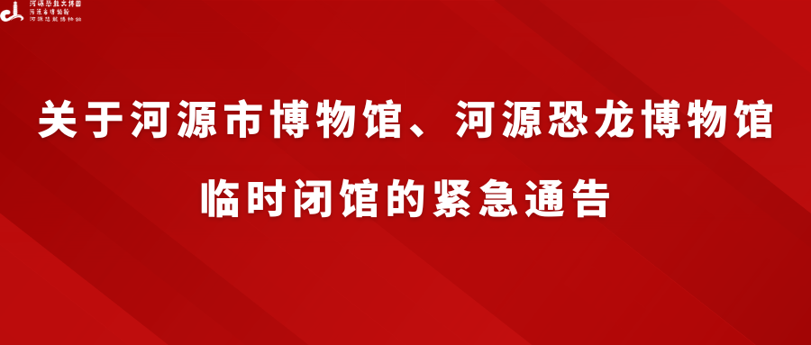關(guān)于河源市博物館、河源恐龍博物館臨時閉館的緊急通告